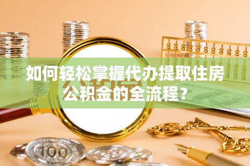 元谋如何轻松掌握代办提取住房公积金的全流程？