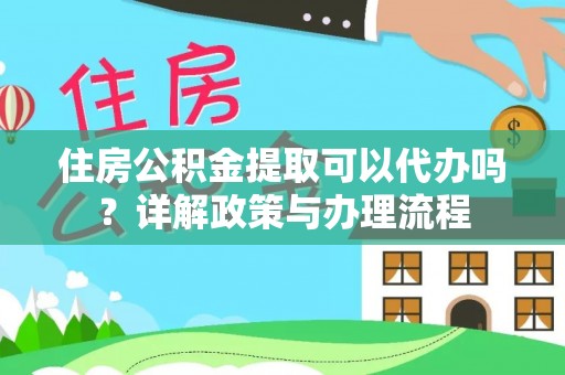 元谋住房公积金提取可以代办吗？详解政策与办理流程