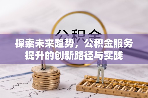 元谋探索未来趋势，公积金服务提升的创新路径与实践