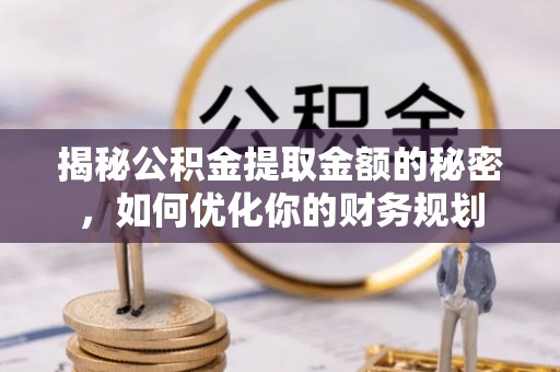元谋揭秘公积金提取金额的秘密，如何优化你的财务规划