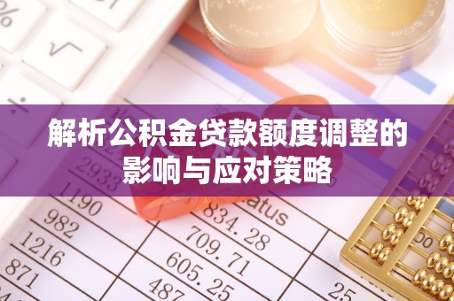 元谋解析公积金贷款额度调整的影响与应对策略