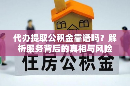 元谋代办提取公积金靠谱吗？解析服务背后的真相与风险