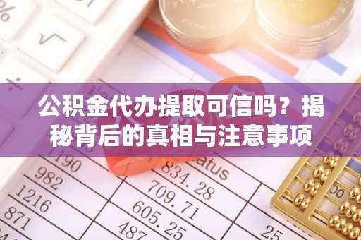 元谋公积金代办提取可信吗？揭秘背后的真相与注意事项