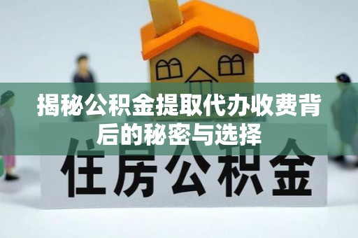 元谋揭秘公积金提取代办收费背后的秘密与选择
