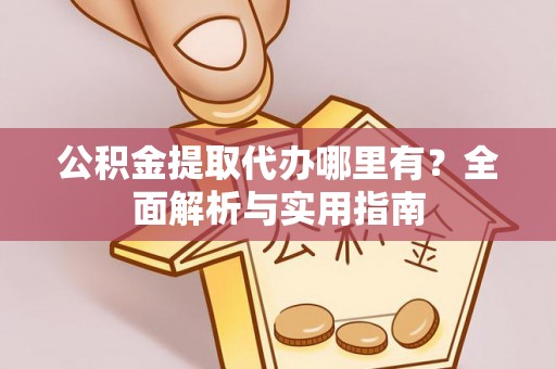 元谋公积金提取代办哪里有？全面解析与实用指南
