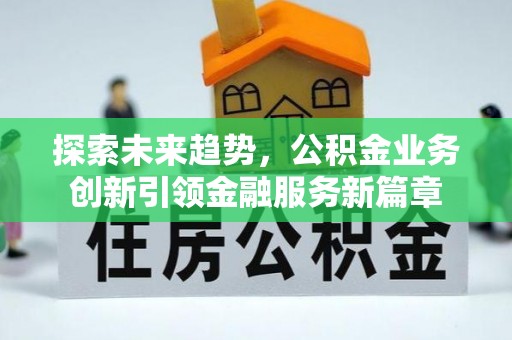 元谋探索未来趋势，公积金业务创新引领金融服务新篇章