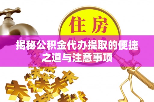 元谋揭秘公积金代办提取的便捷之道与注意事项
