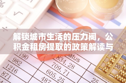 元谋解锁城市生活的压力阀，公积金租房提取的政策解读与实践指南