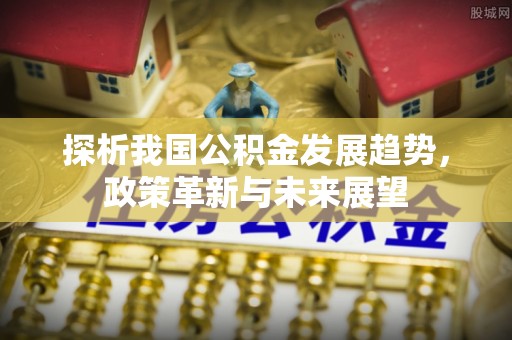 元谋探析我国公积金发展趋势，政策革新与未来展望