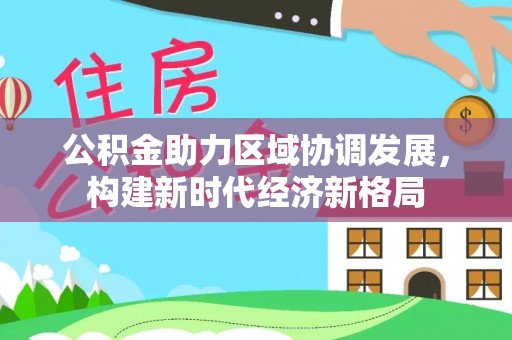 元谋公积金助力区域协调发展，构建新时代经济新格局