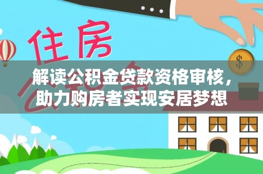 元谋解读公积金贷款资格审核，助力购房者实现安居梦想