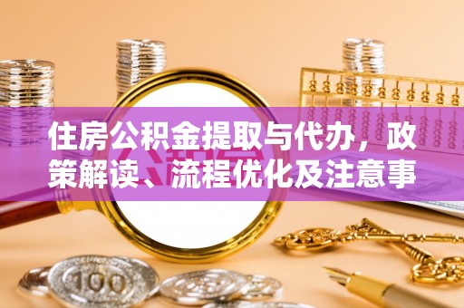 元谋住房公积金提取与代办，政策解读、流程优化及注意事项