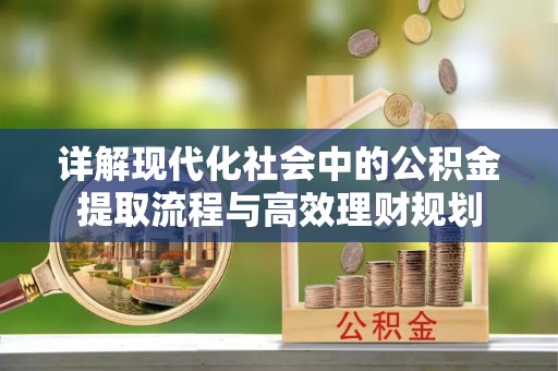 元谋详解现代化社会中的公积金提取流程与高效理财规划