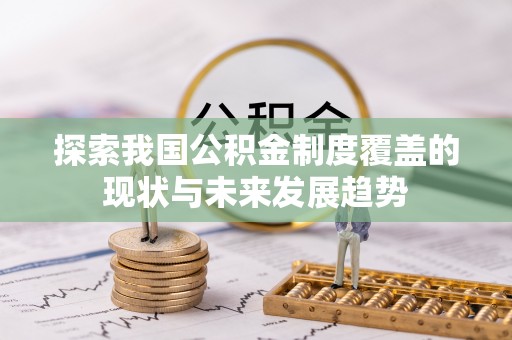 元谋探索我国公积金制度覆盖的现状与未来发展趋势