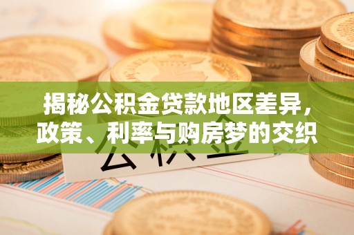 元谋揭秘公积金贷款地区差异，政策、利率与购房梦的交织