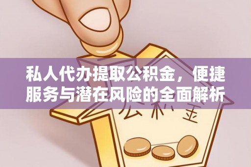 元谋私人代办提取公积金，便捷服务与潜在风险的全面解析