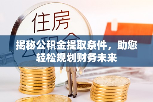 元谋揭秘公积金提取条件，助您轻松规划财务未来