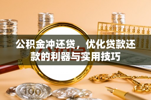 元谋公积金冲还贷，优化贷款还款的利器与实用技巧