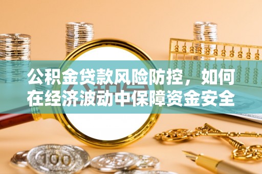 元谋公积金贷款风险防控，如何在经济波动中保障资金安全
