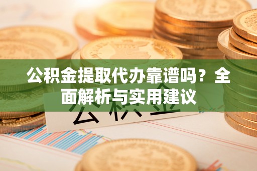 元谋公积金提取代办靠谱吗？全面解析与实用建议