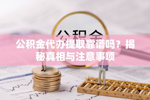 元谋公积金代办提取靠谱吗？揭秘真相与注意事项