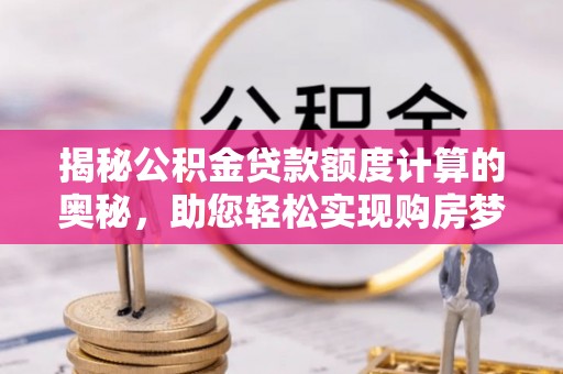 元谋揭秘公积金贷款额度计算的奥秘，助您轻松实现购房梦想