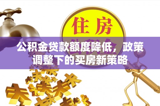 元谋公积金贷款额度降低，政策调整下的买房新策略