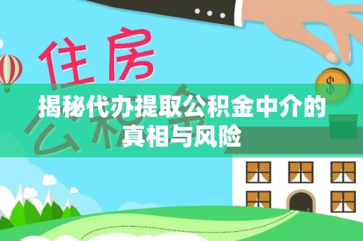 元谋揭秘代办提取公积金中介的真相与风险