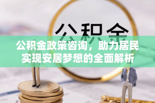 元谋公积金政策咨询，助力居民实现安居梦想的全面解析