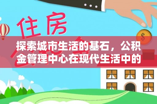 元谋探索城市生活的基石，公积金管理中心在现代生活中的重要角色