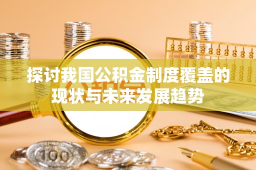 元谋探讨我国公积金制度覆盖的现状与未来发展趋势