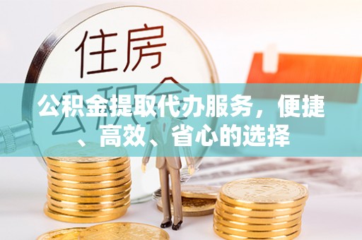 元谋公积金提取代办服务，便捷、高效、省心的选择