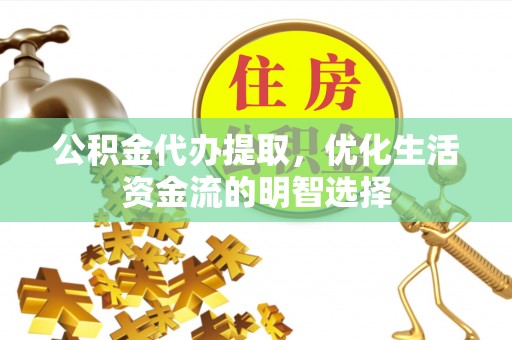 元谋公积金代办提取，优化生活资金流的明智选择