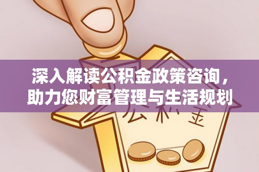 元谋深入解读公积金政策咨询，助力您财富管理与生活规划