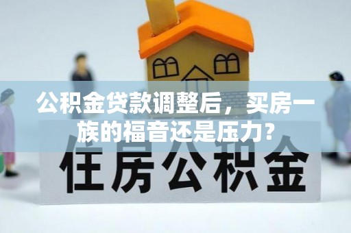 元谋公积金贷款调整后，买房一族的福音还是压力？