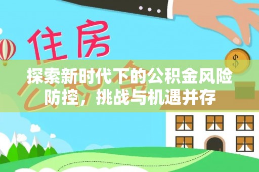 元谋探索新时代下的公积金风险防控，挑战与机遇并存