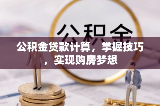 元谋公积金贷款计算，掌握技巧，实现购房梦想
