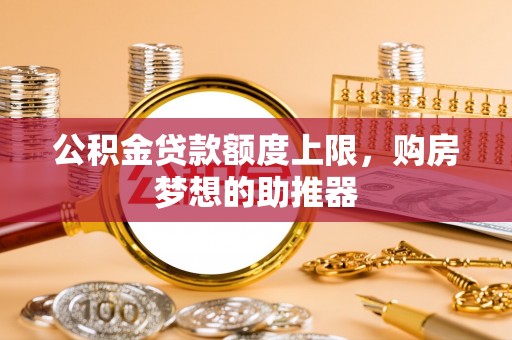 元谋公积金贷款额度上限，购房梦想的助推器