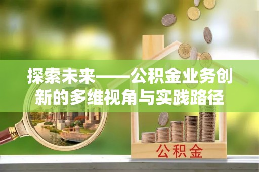 元谋探索未来——公积金业务创新的多维视角与实践路径