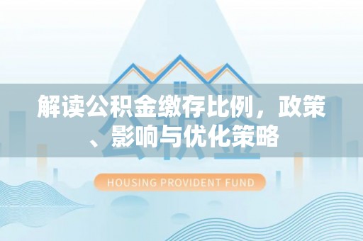 元谋解读公积金缴存比例，政策、影响与优化策略