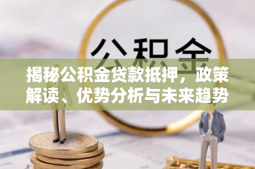 元谋揭秘公积金贷款抵押，政策解读、优势分析与未来趋势