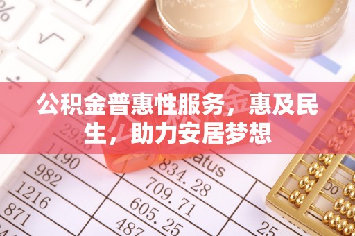 元谋公积金普惠性服务，惠及民生，助力安居梦想