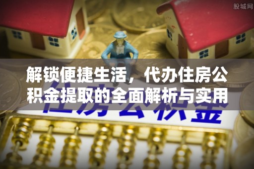 元谋解锁便捷生活，代办住房公积金提取的全面解析与实用指南
