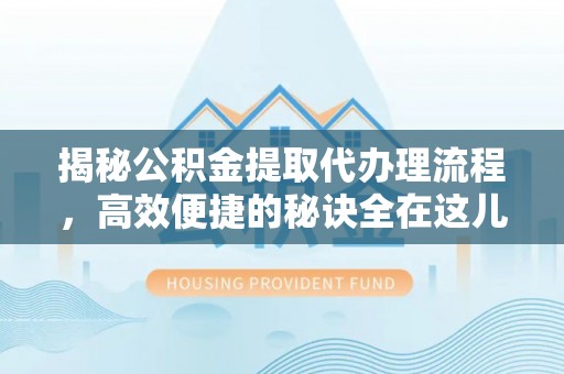 元谋揭秘公积金提取代办理流程，高效便捷的秘诀全在这儿