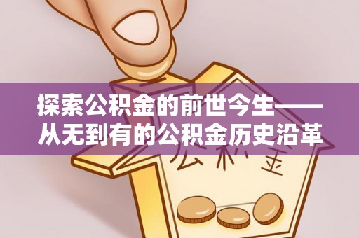 元谋探索公积金的前世今生——从无到有的公积金历史沿革