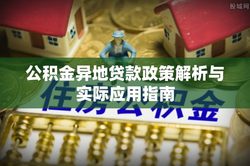 元谋公积金异地贷款政策解析与实际应用指南
