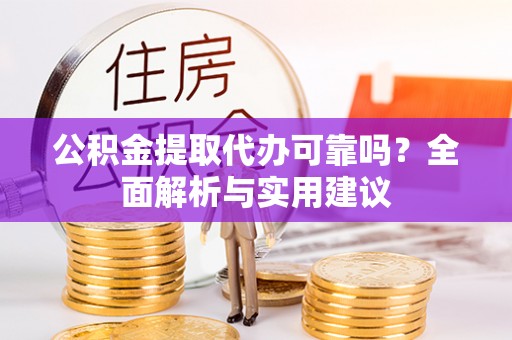元谋公积金提取代办可靠吗？全面解析与实用建议