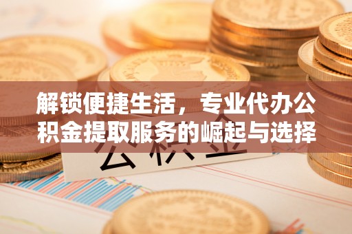 元谋解锁便捷生活，专业代办公积金提取服务的崛起与选择
