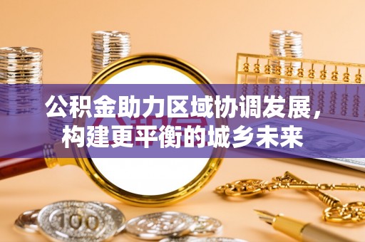 元谋公积金助力区域协调发展，构建更平衡的城乡未来