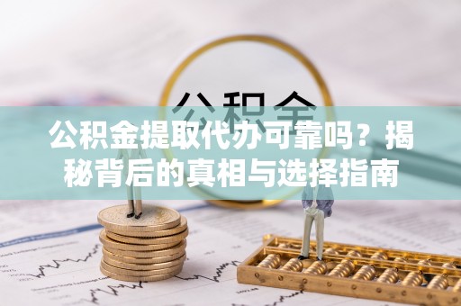 元谋公积金提取代办可靠吗？揭秘背后的真相与选择指南
